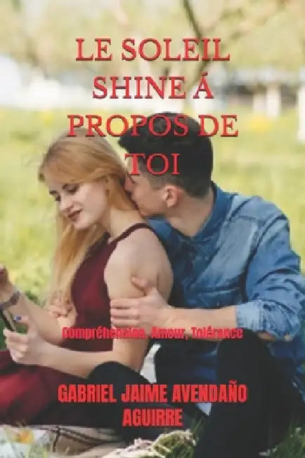 Le Soleil Shine Á Propos de Toi: Compréhension, Amour, Tolérance by Gabriel Jaime Avendaño Aguirre