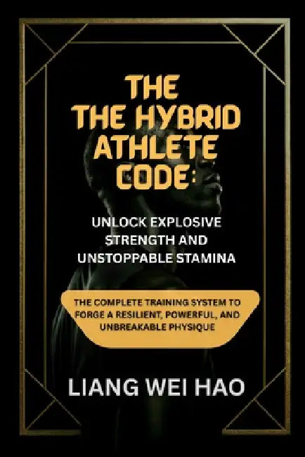 The Hybrid Athlete Code: Unlock Explosive Strength and Unstoppable Stamina: The Complete Training System to Forge a Resilient, Powerful, and Unbreakab by Liang Wei Hao