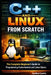 C++ and Linux from Scratch: The Complete Beginner's Guide to Programming Fundamentals and Linux Basics by Justin Lewis