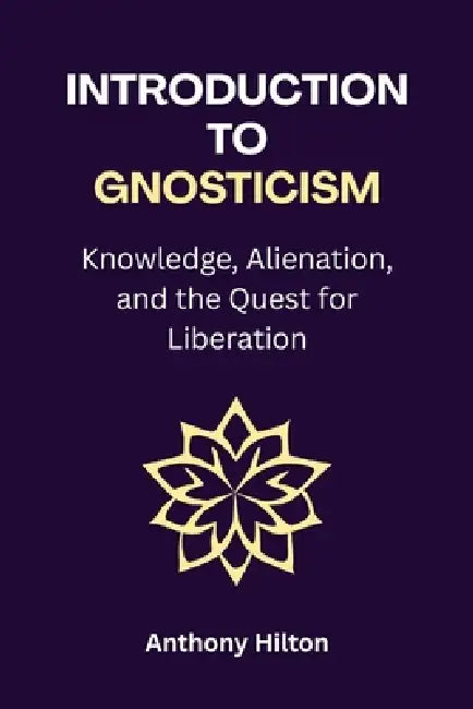 Introduction to Gnosticism: Knowledge, Alienation, and the Quest for Liberation by Anthony Hilton