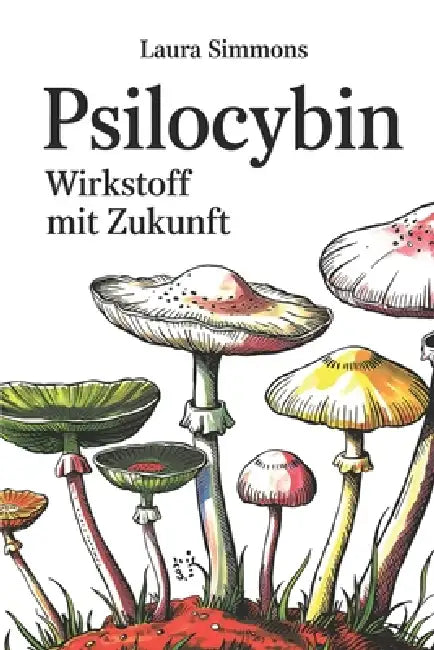 Psilocybin - Wirkstoff mit Zukunft: Aktuelle Forschung, therapeutisches Potenzial, Risiken und rechtliche Einordnung eines umstrittenen Moleküls by Laura Simmons