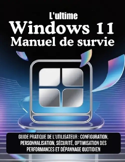 L'ultime Windows 11 Manuel de survie: Guide pratique de l'utilisateur: configuration, personnalisation, sécurité, optimisation des performances et dép by Morgan V. C. Kade, Morgan V. C. Kade