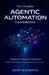 The Complete Agentic Automation Handbook: Techniques, Frameworks, and Patterns for Next-Generation Autonomous AI Applications by Josh Raymond