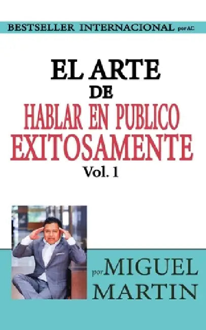 El Arte de Hablar en Publico Exitosamente Vol 1 by Miguel E. Martin