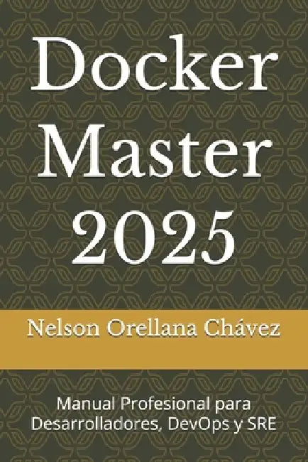 Docker Master 2025: Manual Profesional para Desarrolladores, DevOps y SRE by Nelson Orellana Chávez