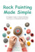 Rock Painting Made Simple: A Complete Guide to Creative Designs, Techniques, and Inspirational Projects by Marie Riddick