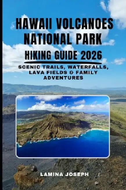 Hawaii Volcanoes National Park Hiking Guide 2026: Scenic Trails, Waterfalls, Lava Fields & Family Adventures by Lamina Joseph