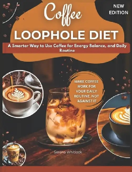 Coffee Loophole Diet: A Smarter Way to Use Coffee for Energy, Balance, and Daily Routine by Serena Whitlock