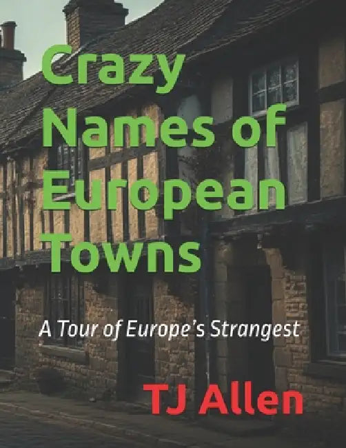 Crazy Names of European Towns: A Tour of Europe's Strangest by Tj Allen