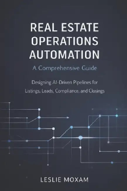 Real Estate Operations Automation: A Comprehensive Guide: Designing AI-Driven Pipelines for Listings, Leads, Compliance, and Closings by Hayden Van Der Post, Danny Munrow, Leslie Moxam