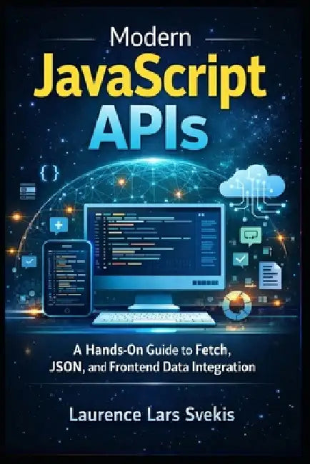 Modern JavaScript APIs: A Hands-On Guide to Fetch, JSON, and Frontend Data Integration by Laurence Lars Svekis