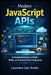Modern JavaScript APIs: A Hands-On Guide to Fetch, JSON, and Frontend Data Integration by Laurence Lars Svekis