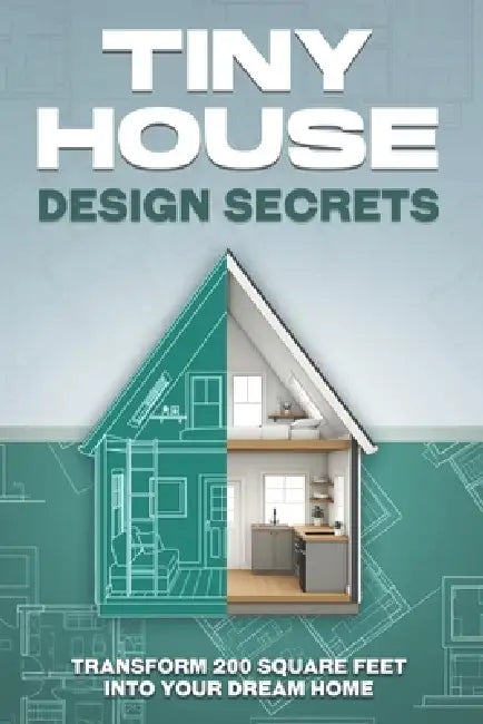 Tiny House Design Secrets: Transform 200 Square Feet Into Your Dream Home by L. L. Bennett