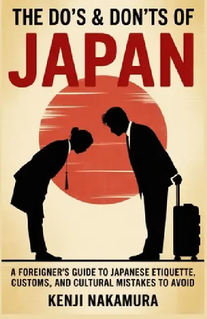The Do's and Don'ts of Japan: A Foreigner's Guide to Japanese Etiquette, Customs, and Cultural Mistakes to Avoid by Kenji Nakamura