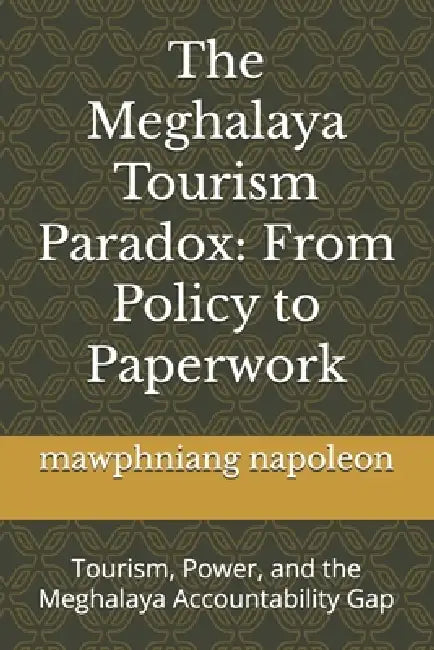 The Meghalaya Tourism Paradox: From Policy to Paperwork: Tourism, Power, and the Meghalaya Accountability Gap by Mawphniang Napoleon