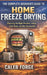 The Complete Beginner's Guide to Home Freeze Drying: Choosing the Right Machine, Setup, First Runs, and Best Accessories by Caleb Forge