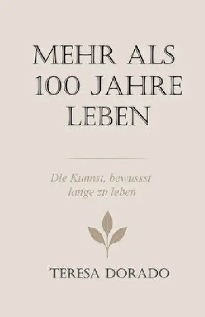 Mehr als 100 Jahre leben: Wissenschaft, Erfahrung und bewusste Entscheidungen für ein langes, gesundes Leben by Teresa Dorado