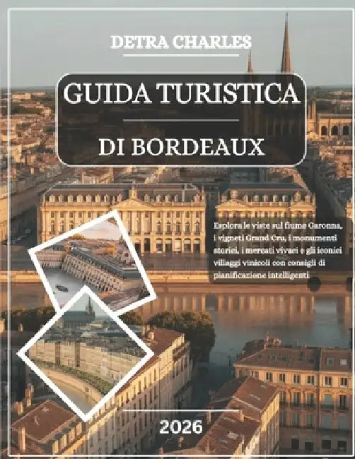 Guida Turistica Di Bordeaux 2026: Esplora le viste sul fiume Garonna, i vigneti Grand Cru, i monumenti storici, i mercati vivaci e gli iconici villagg by Detra Charles