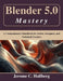 Blender 5.0 Mastery: A Comprehensive Handbook for Artists, Designers, and Technical Creators by Jerome C. Hallberg
