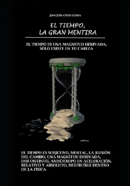 El tiempo es una magnitud derivada. Sólo existe en tu cabeza: El tiempo, la gran mentira by Joaquín Cros Goma