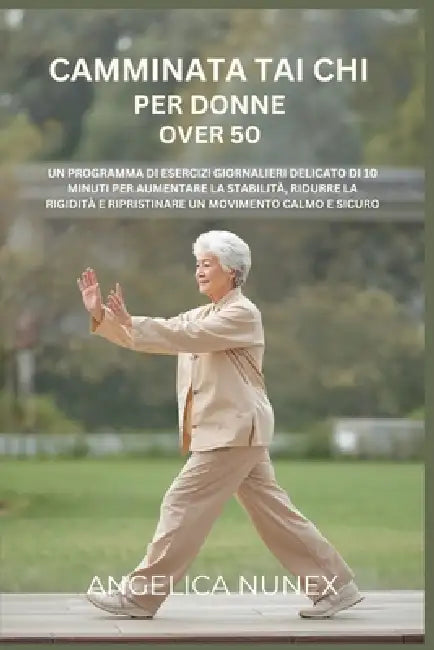 Camminata Tai CHI Per Donne Over 50: Un Programma Di Esercizi Giornalieri Delicato Di 10 Minuti Per Aumentare La Stabilità, Ridurre La Rigidità E Ripr by Angelica Nunex