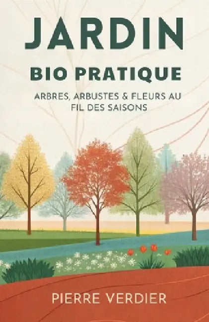Jardin Bio Pratique: Arbres, Arbustes & Fleurs Au Fil Des Saisons by Pierre Verdier