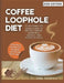 Coffee Loophole Diet: Your Complete Home Guide to Better Coffee, Everyday Energy, and Simple Rituals by Nora Heathfield