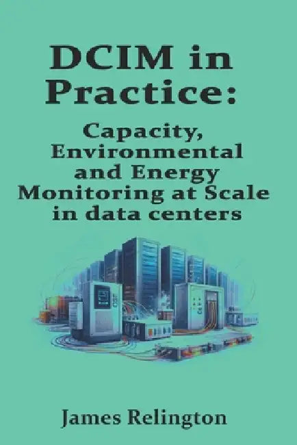 DCIM in Practice: Capacity, Environmental, and Energy Monitoring at Scale in data centers by James Relington