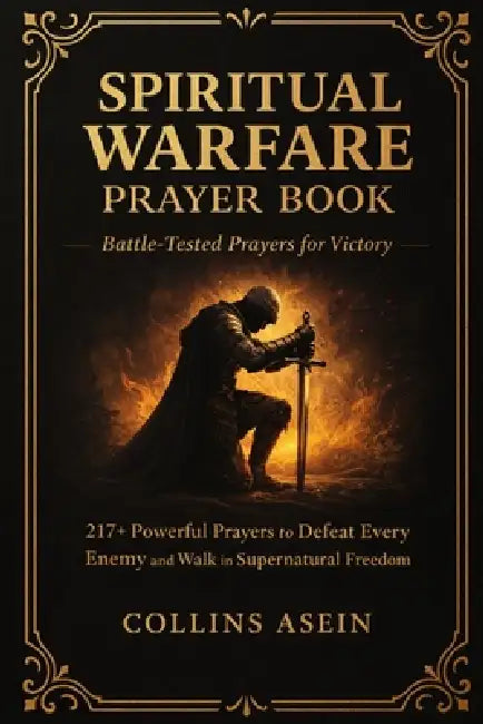 Spiritual Warfare Prayer Book: BATTLE-TESTED PRAYERS FOR VICTORY WITH BIBLE SCRIPTURES: 217+ Powerful Prayers to Defeat Every Enemy and Walk in Supern by Collins Asein