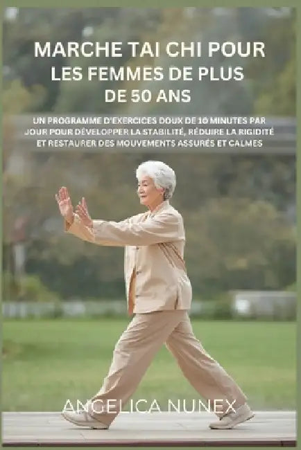 Marche Tai CHI Pour Les Femmes de Plus de 50 ANS: Un Programme d'Exercices Doux de 10 Minutes Par Jour Pour Développer La Stabilité, Réduire La Rigidi by Angelica Nunex
