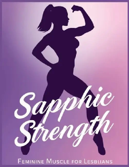 Sapphic Strength - Feminine muscle for lesbians: Build Curves, Confidence & Power: Lesbian-Friendly Workouts, Feminine Strength Training, and Body-Pos by Lucy Foles