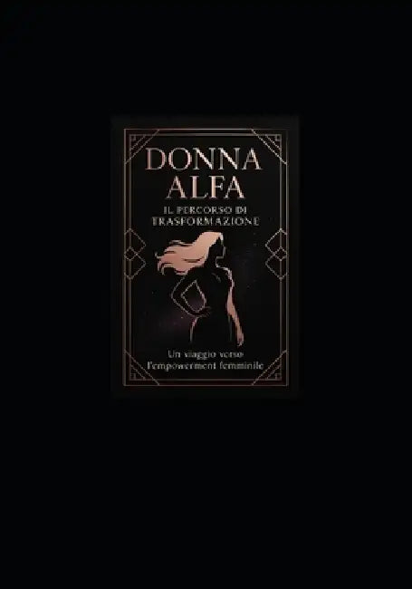 Donna Alfa: IL PERCORSO DI TRASFORMAZIONE: Un Viaggio Completo verso l'Empowerment Femminile, l'Indipendenza e la Realizzazione di Sé by Pensieri Parole