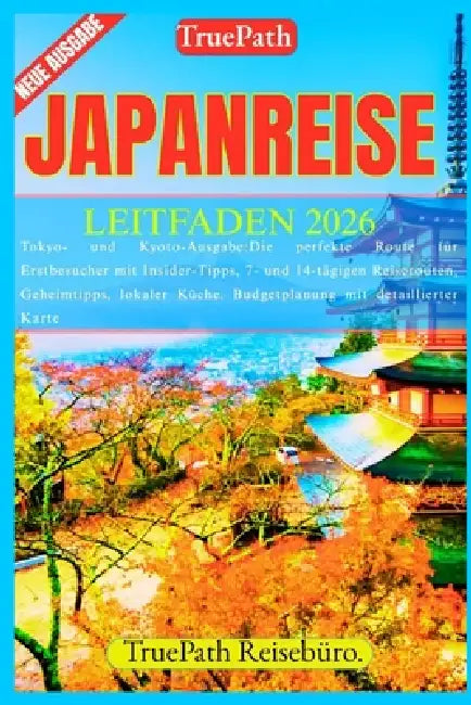 Japanreise Leitfaden 2026: Tokyo-und Kyoto-Ausgabe: Die perfekte Route für Erstbesucher mit Insider-Tipps,7- und 14-tägigen Reiserouten, Geheimtipps, by Alexandra Saito Saito, Truepath Reisebüro