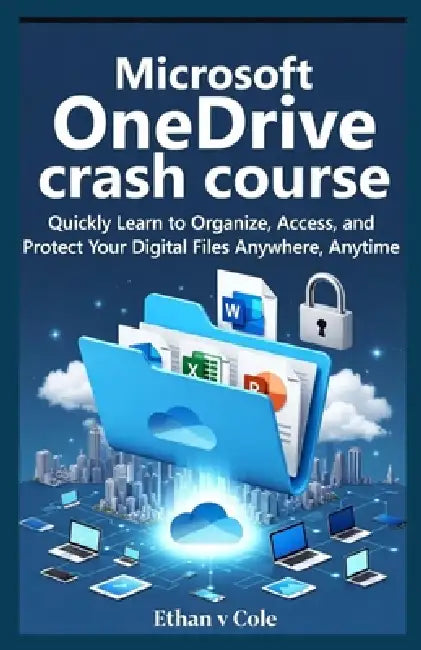 Microsoft OneDrive crash course: Quickly Learn to Organize, Access, and Protect Your Digital Files Anywhere, Anytime by Ethan V. Cole