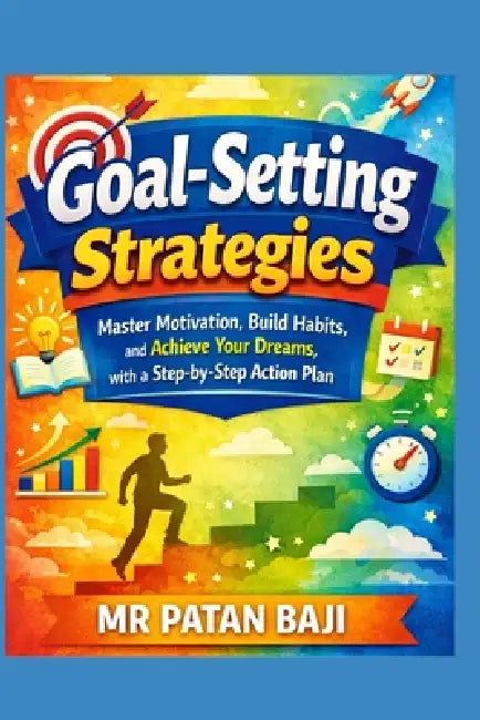 Goal-Setting Strategies: Master Motivation, Build Habits, and Achieve Your Dreams with a Step-by-Step Action Plan by Patan Baji