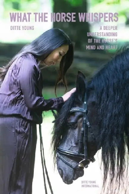 What The Horse Whispers: A Deeper Understanding of the Horse's Mind and Heart by Ditte Young