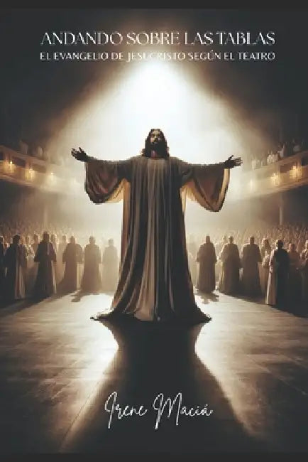 Andando sobre las tablas: El Evangelio de Jesucristo según el teatro by Irene Maciá