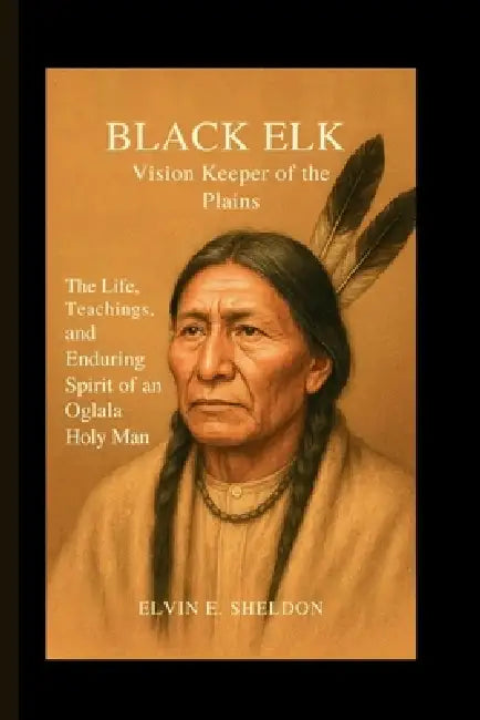 Black Elk: Vision Keeper of the Plains: The Life, Teachings, and ...