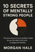 10 Secrets of Mentally Strong People: Practical Steps to Build Resilient Habits So You Can Handle Life with Courage and Stability by Morgan Hale