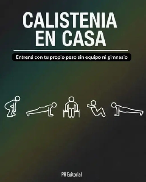 Calistenia en Casa: Entrená con tu propio peso sin equipo ni gimnasio: Guía paso a paso con rutinas para principiantes (hombres y mujeres) + planes se by Ph Editorial
