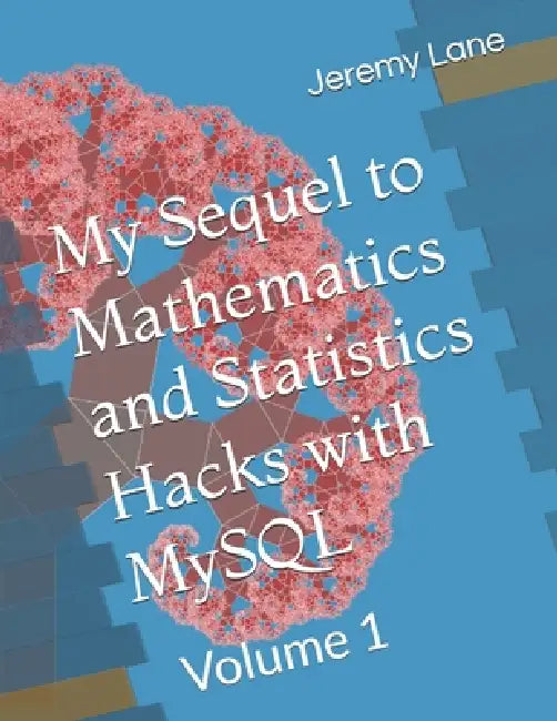 My Sequel to Mathematics and Statistics Hacks with MySQL: Volume 1 by Jeremy Lane