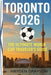Toronto 2026: The Ultimate World Cup Traveler's Guide by Hayden Grayson