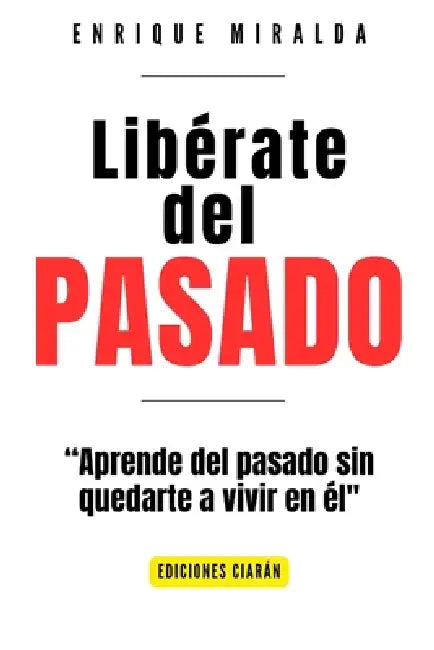 Libérate del pasado: "Aprende del Pasado sin Quedarte a Vivir en Él" by Enrique Miralda