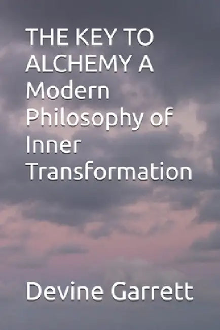 THE KEY TO ALCHEMY A Modern Philosophy of Inner Transformation by Sr. Garrett Devine Raymone