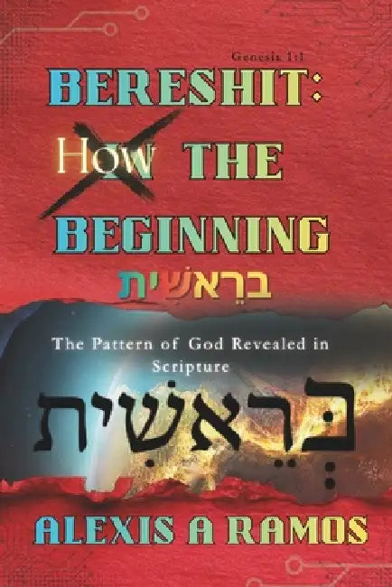 Bereshit: How the Beginning: The Pattern of God Revealed in Scripture by Alexis A. Ramos
