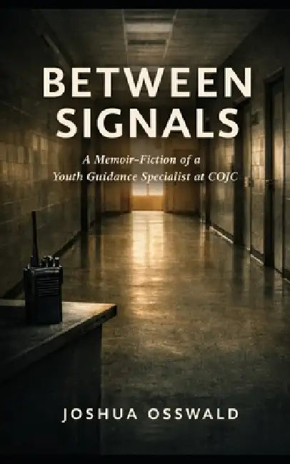 Between Signals: A Memoir-Fiction of a Youth Guidance Specialist at COJC by Joshua Osswald