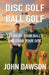 Disc Golf is the New Ball Golf: Let Go of Your Balls and Grab Your Disc by John Dawson