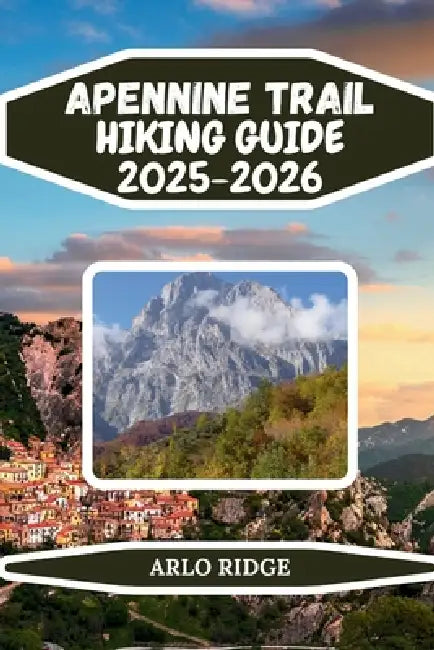 Apennine Trail Hiking Guide 2025-2026: Explore Italy's Hidden Mountain Spine: Hiking, Wildlife, Villages & Stunning National Parks by Arlo Ridge