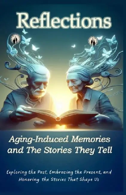 Reflections Aging-Induced Memories and the Stories They Tell: Life, Memory, and the Legacy Within by Rosemarie R. Williams