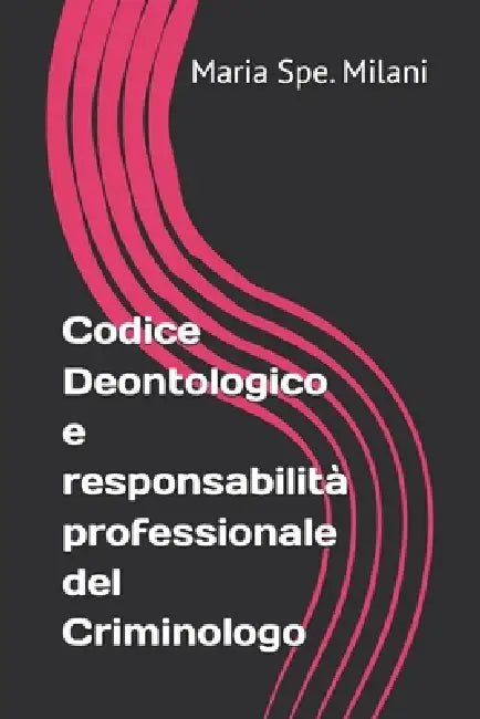 Codice Deontologico e responsabilità professionale del Criminologo by Maria Spe Milani